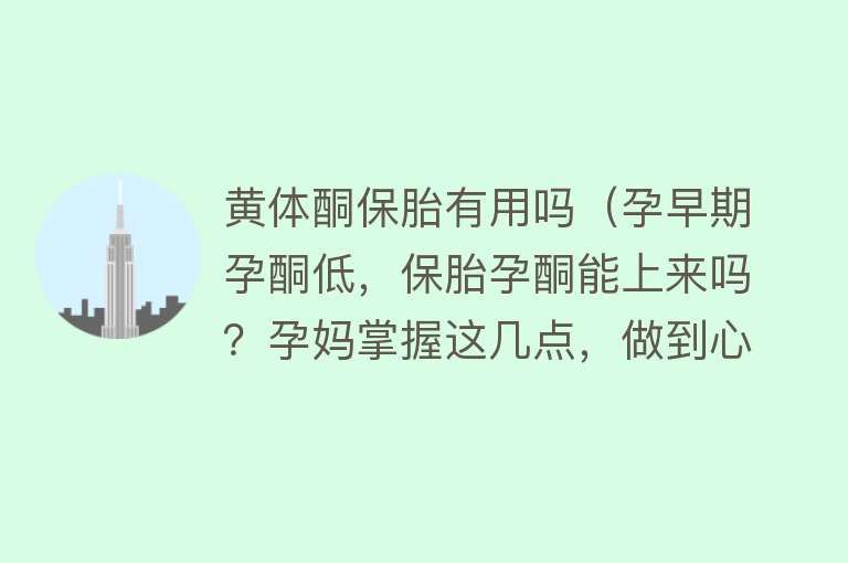 黄体酮保胎有用吗（孕早期孕酮低，保胎孕酮能上来吗？孕妈掌握这几点，做到心中有数）