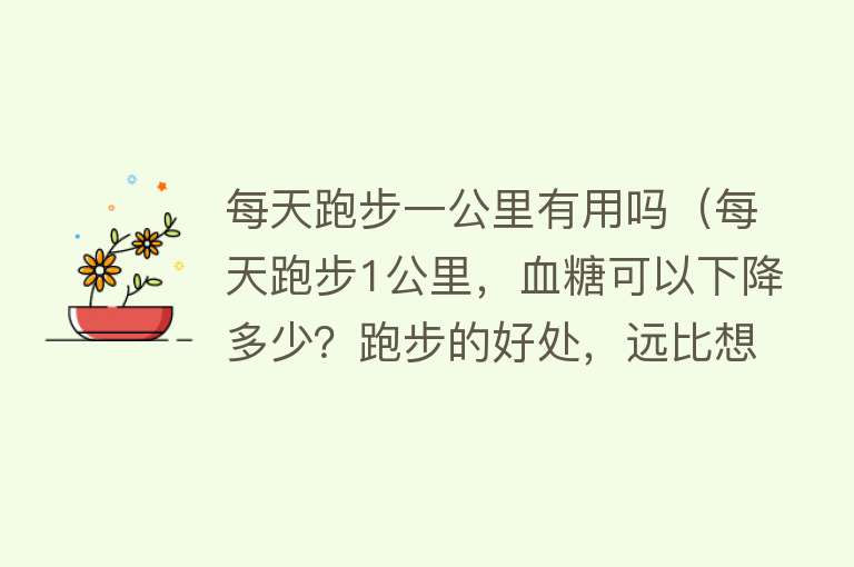 每天跑步一公里有用吗（每天跑步1公里，血糖可以下降多少？跑步的好处，远比想象的要多）