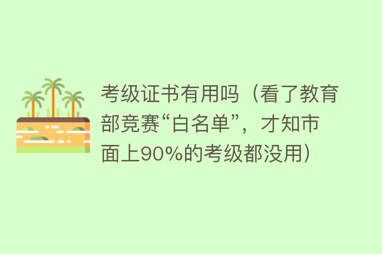 考级证书有用吗（看了教育部竞赛“白名单”，才知市面上90%的考级都没用）