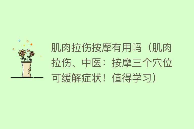 肌肉拉伤按摩有用吗（肌肉拉伤、中医：按摩三个穴位可缓解症状！值得学习）