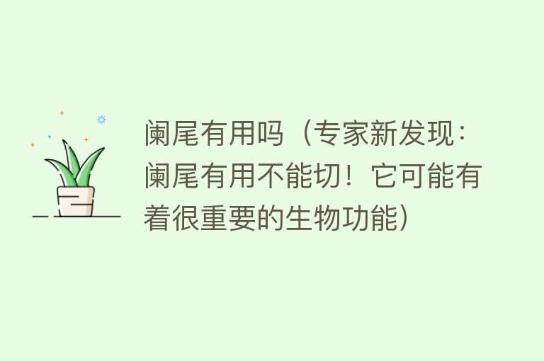 阑尾有用吗（专家新发现：阑尾有用不能切！它可能有着很重要的生物功能）