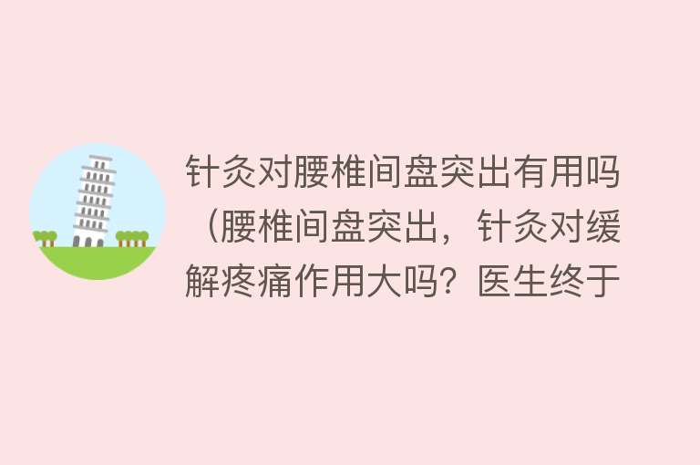 针灸对腰椎间盘突出有用吗（腰椎间盘突出，针灸对缓解疼痛作用大吗？医生终于说了大实话！）