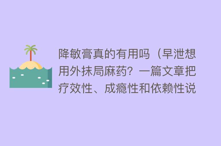 降敏膏真的有用吗（早泄想用外抹局麻药？一篇文章把疗效性、成瘾性和依赖性说清楚！）