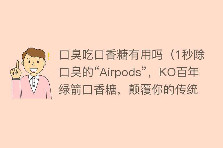 口臭吃口香糖有用吗（1秒除口臭的“Airpods”，KO百年绿箭口香糖，颠覆你的传统认知）