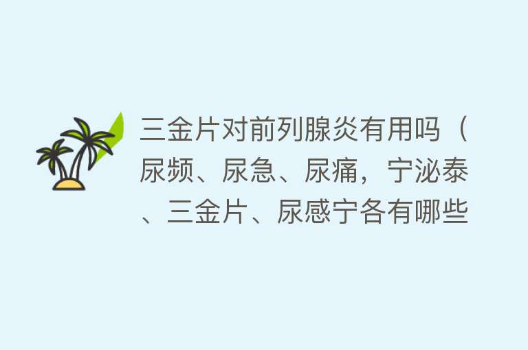 三金片对前列腺炎有用吗（尿频、尿急、尿痛，宁泌泰、三金片、尿感宁各有哪些独到之处）