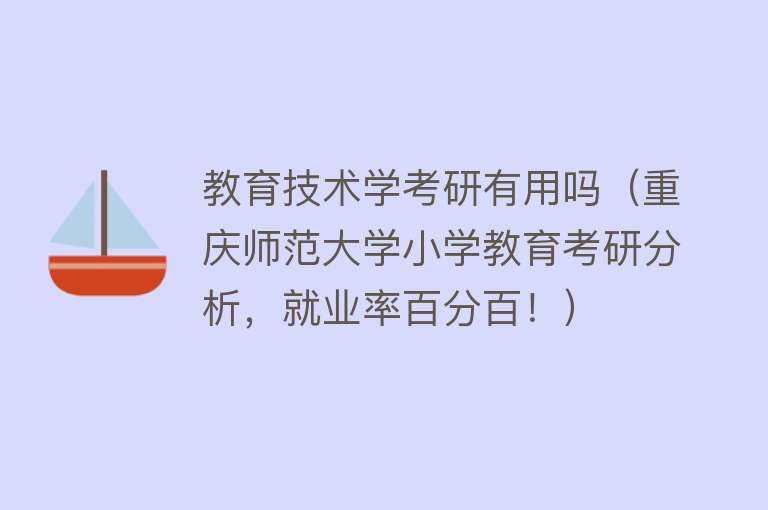 教育技术学考研有用吗（重庆师范大学小学教育考研分析，就业率百分百！）