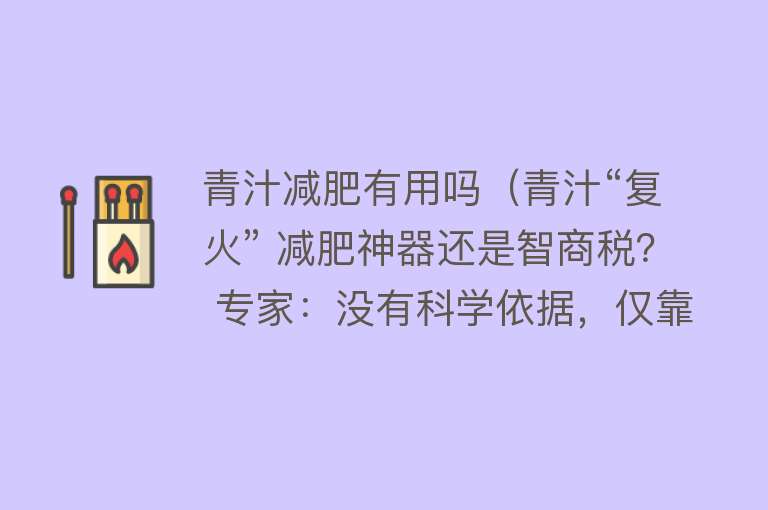 青汁减肥有用吗（青汁“复火” 减肥神器还是智商税？ 专家：没有科学依据，仅靠喝青汁很难达到科学减肥的目的）