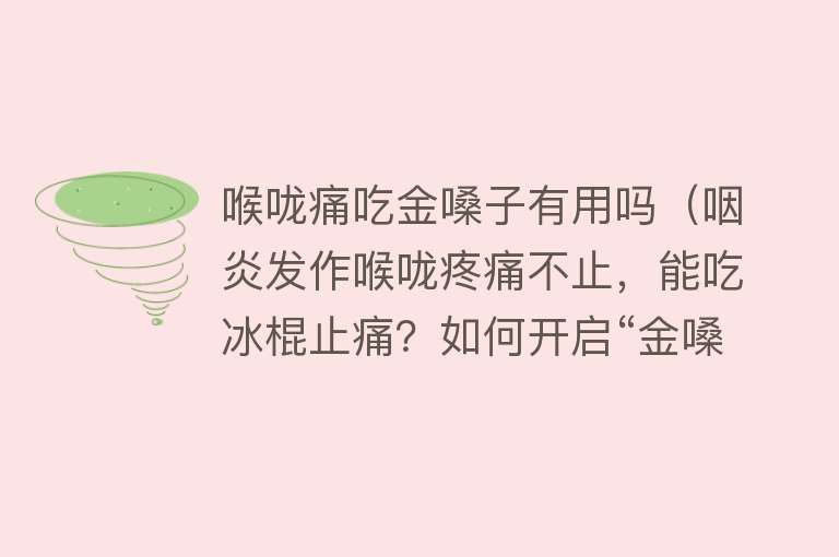 喉咙痛吃金嗓子有用吗（咽炎发作喉咙疼痛不止，能吃冰棍止痛？如何开启“金嗓子”？）