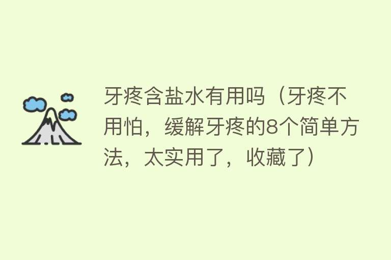 牙疼含盐水有用吗（牙疼不用怕，缓解牙疼的8个简单方法，太实用了，收藏了）