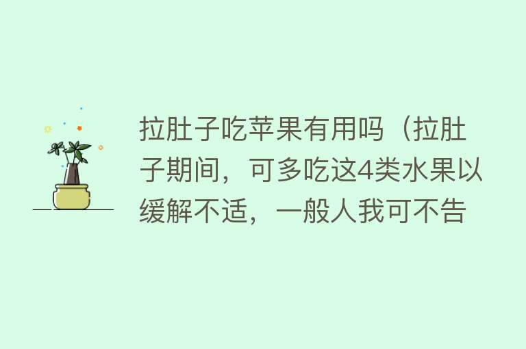 拉肚子吃苹果有用吗（拉肚子期间，可多吃这4类水果以缓解不适，一般人我可不告诉他）