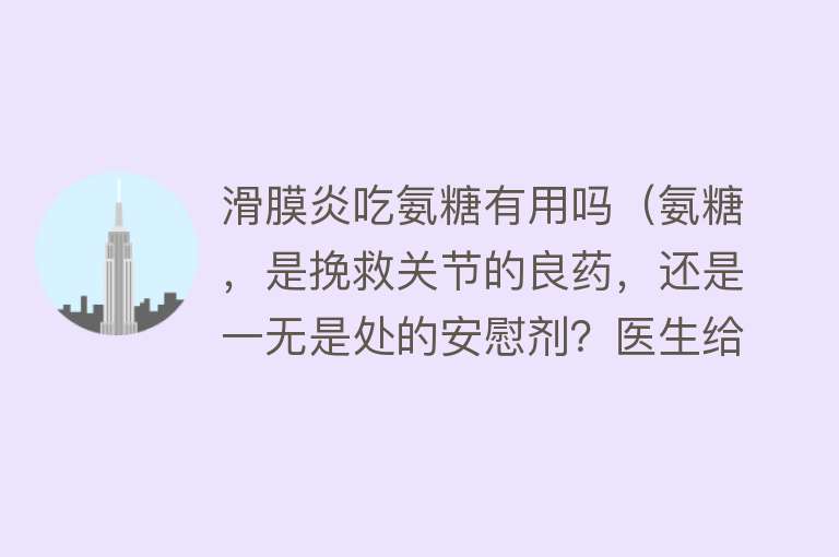 滑膜炎吃氨糖有用吗（氨糖，是挽救关节的良药，还是一无是处的安慰剂？医生给出答案）