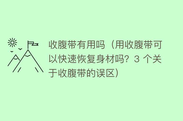 收腹带有用吗（用收腹带可以快速恢复身材吗？3 个关于收腹带的误区）