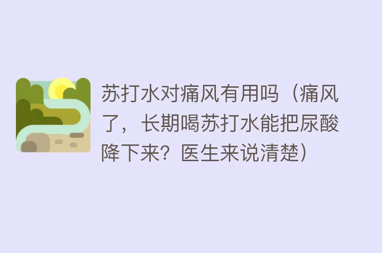 苏打水对痛风有用吗（痛风了，长期喝苏打水能把尿酸降下来？医生来说清楚）