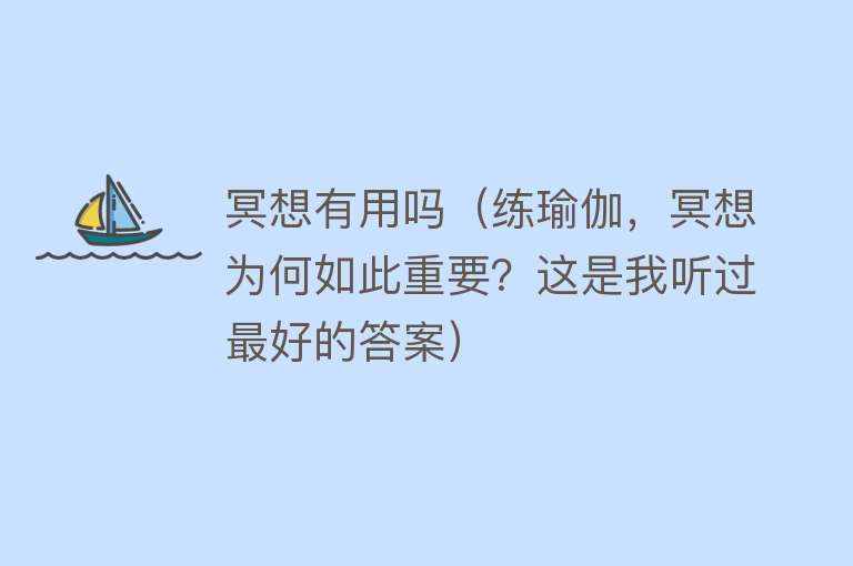 冥想有用吗（练瑜伽，冥想为何如此重要？这是我听过最好的答案）