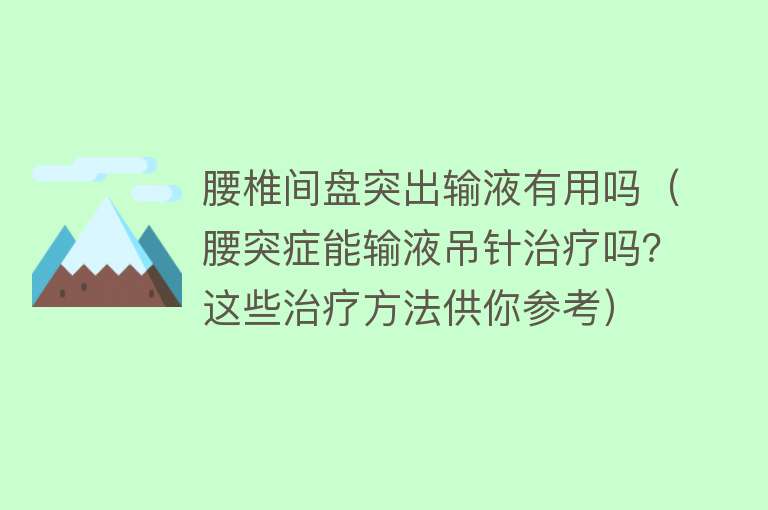 腰椎间盘突出输液有用吗（腰突症能输液吊针治疗吗？这些治疗方法供你参考）