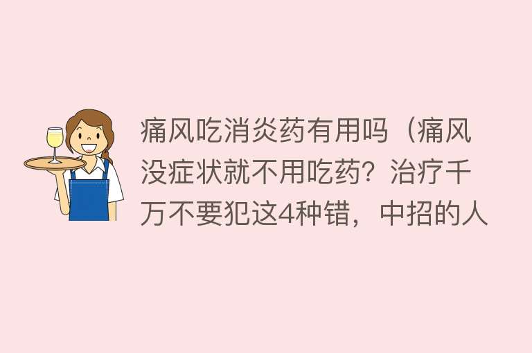 痛风吃消炎药有用吗（痛风没症状就不用吃药？治疗千万不要犯这4种错，中招的人不少）