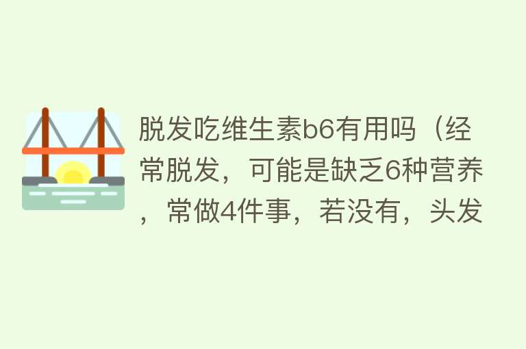 脱发吃维生素b6有用吗（经常脱发，可能是缺乏6种营养，常做4件事，若没有，头发还算健康）