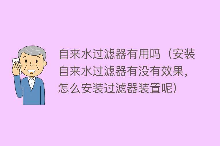 自来水过滤器有用吗（安装自来水过滤器有没有效果，怎么安装过滤器装置呢）