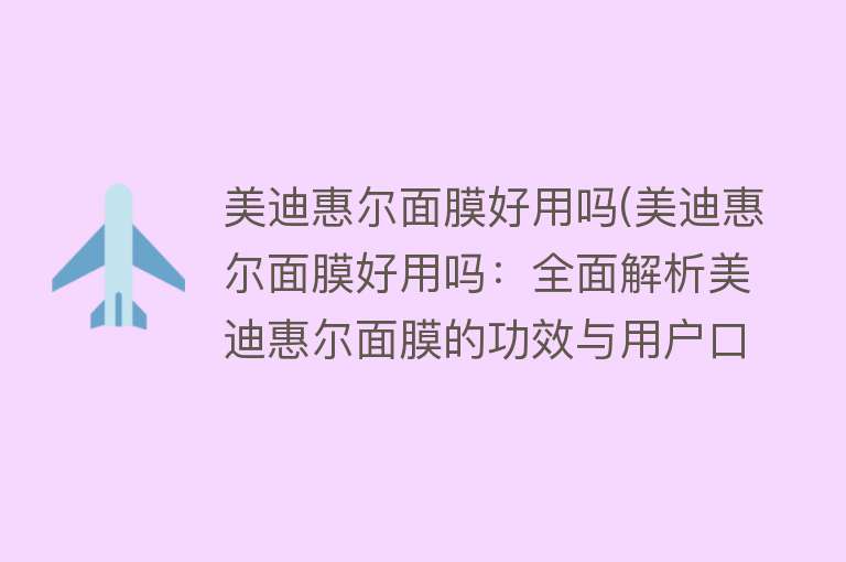 美迪惠尔面膜好用吗(美迪惠尔面膜好用吗：全面解析美迪惠尔面膜的功效与用户口碑)