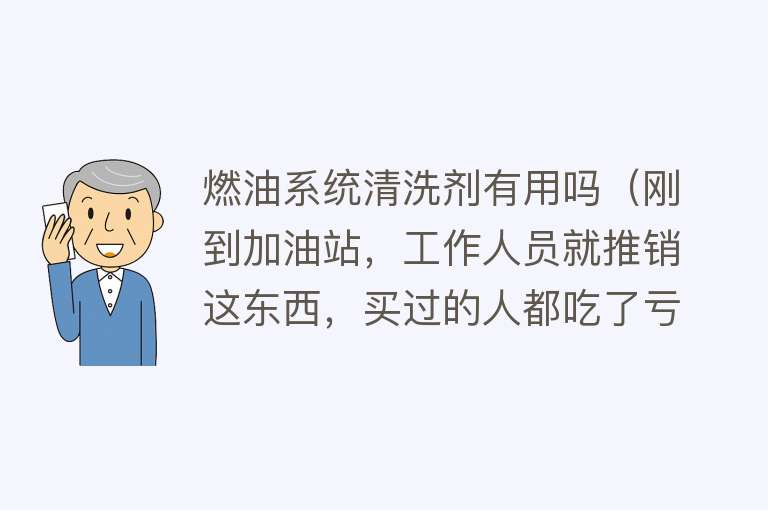 燃油系统清洗剂有用吗（刚到加油站，工作人员就推销这东西，买过的人都吃了亏）