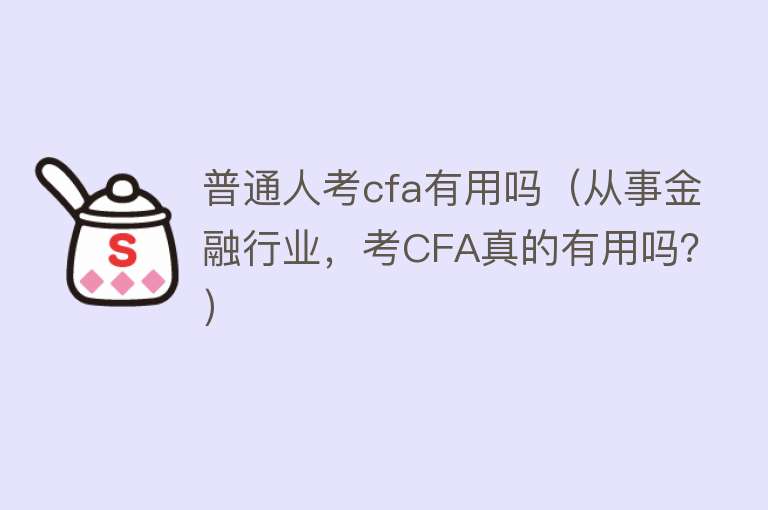 普通人考cfa有用吗（从事金融行业，考CFA真的有用吗？）