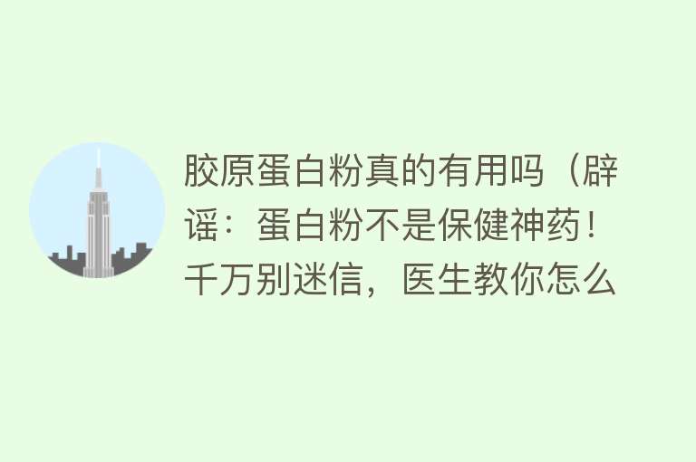 胶原蛋白粉真的有用吗（辟谣：蛋白粉不是保健神药！千万别迷信，医生教你怎么吃）