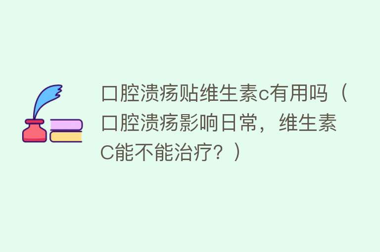 口腔溃疡贴维生素c有用吗（口腔溃疡影响日常，维生素C能不能治疗？）