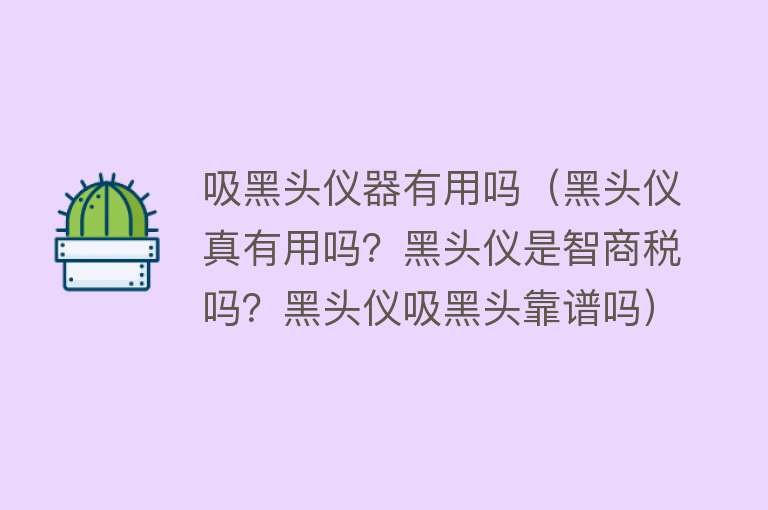 吸黑头仪器有用吗（黑头仪真有用吗？黑头仪是智商税吗？黑头仪吸黑头靠谱吗）