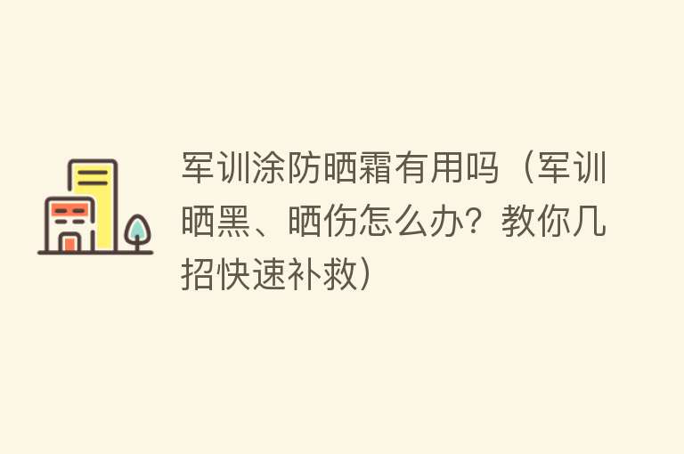 军训涂防晒霜有用吗（军训晒黑、晒伤怎么办？教你几招快速补救）