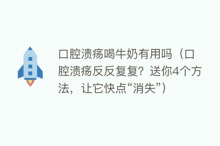 口腔溃疡喝牛奶有用吗（口腔溃疡反反复复？送你4个方法，让它快点“消失”）