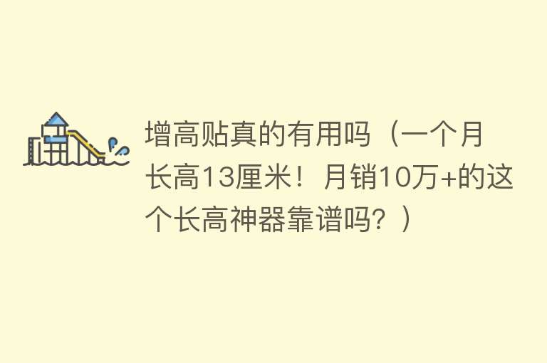 增高贴真的有用吗（一个月长高13厘米！月销10万+的这个长高神器靠谱吗？）