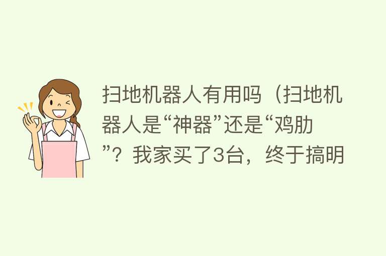 扫地机器人有用吗（扫地机器人是“神器”还是“鸡肋”？我家买了3台，终于搞明白了）