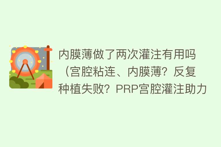 内膜薄做了两次灌注有用吗（宫腔粘连、内膜薄？反复种植失败？PRP宫腔灌注助力好孕）