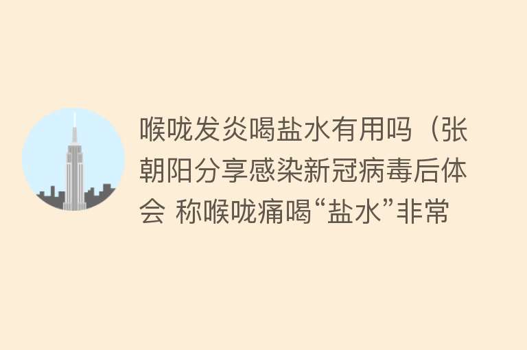 喉咙发炎喝盐水有用吗（张朝阳分享感染新冠病毒后体会 称喉咙痛喝“盐水”非常有效）