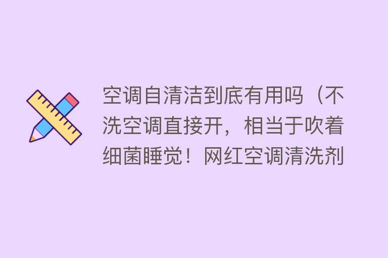 空调自清洁到底有用吗（不洗空调直接开，相当于吹着细菌睡觉！网红空调清洗剂靠谱吗？）