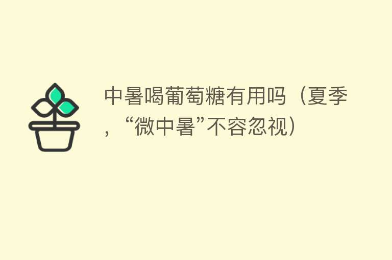 中暑喝葡萄糖有用吗（夏季，“微中暑”不容忽视）