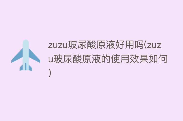 zuzu玻尿酸原液好用吗(zuzu玻尿酸原液的使用效果如何)