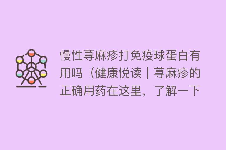 慢性荨麻疹打免疫球蛋白有用吗（健康悦读｜荨麻疹的正确用药在这里，了解一下）