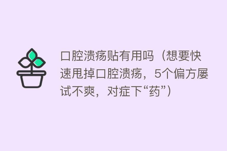 口腔溃疡贴有用吗（想要快速甩掉口腔溃疡，5个偏方屡试不爽，对症下“药”）