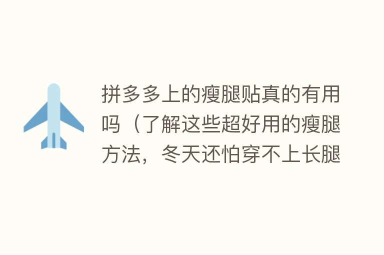 拼多多上的瘦腿贴真的有用吗（了解这些超好用的瘦腿方法，冬天还怕穿不上长腿靴吗）