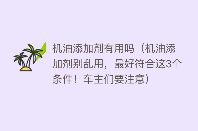 机油添加剂有用吗（机油添加剂别乱用，最好符合这3个条件！车主们要注意）