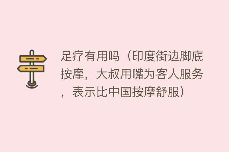 足疗有用吗（印度街边脚底按摩，大叔用嘴为客人服务，表示比中国按摩舒服）