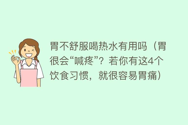 胃不舒服喝热水有用吗（胃很会“喊疼”？若你有这4个饮食习惯，就很容易胃痛）