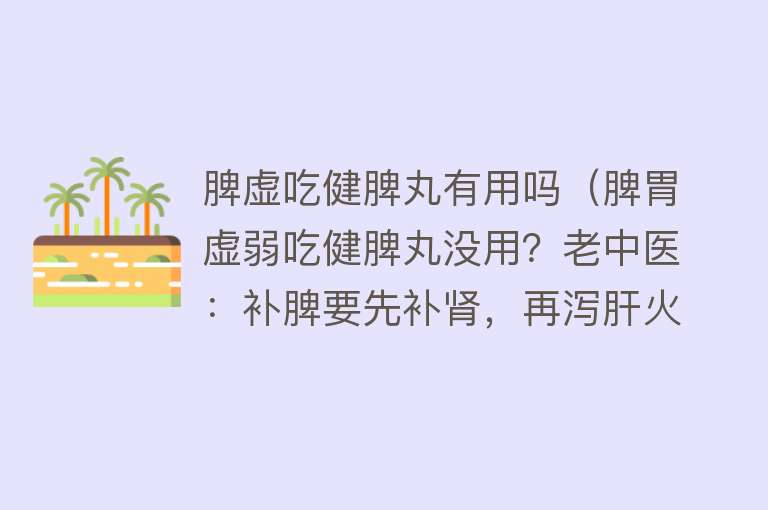 脾虚吃健脾丸有用吗（脾胃虚弱吃健脾丸没用？老中医：补脾要先补肾，再泻肝火！）