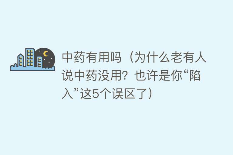 中药有用吗（为什么老有人说中药没用？也许是你“陷入”这5个误区了）