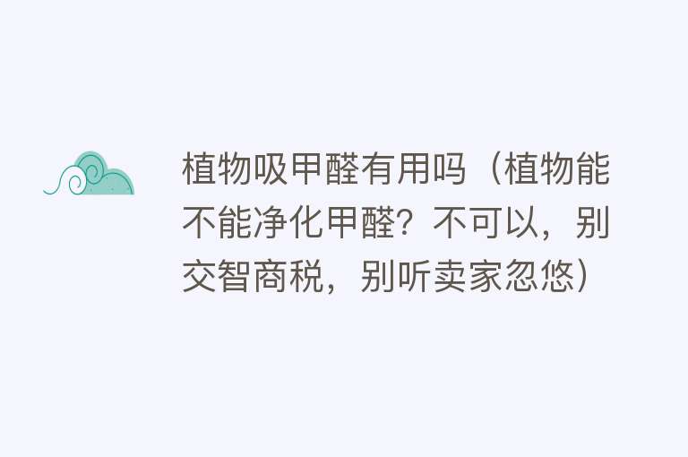 植物吸甲醛有用吗（植物能不能净化甲醛？不可以，别交智商税，别听卖家忽悠）