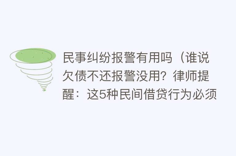 民事纠纷报警有用吗（谁说欠债不还报警没用？律师提醒：这5种民间借贷行为必须先报警）