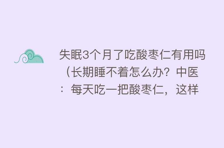 失眠3个月了吃酸枣仁有用吗（长期睡不着怎么办？中医：每天吃一把酸枣仁，这样做一觉睡到天亮）