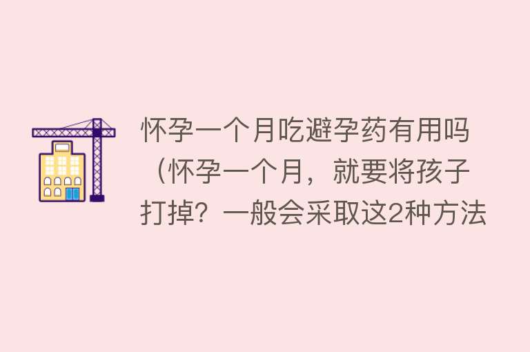 怀孕一个月吃避孕药有用吗（怀孕一个月，就要将孩子打掉？一般会采取这2种方法）