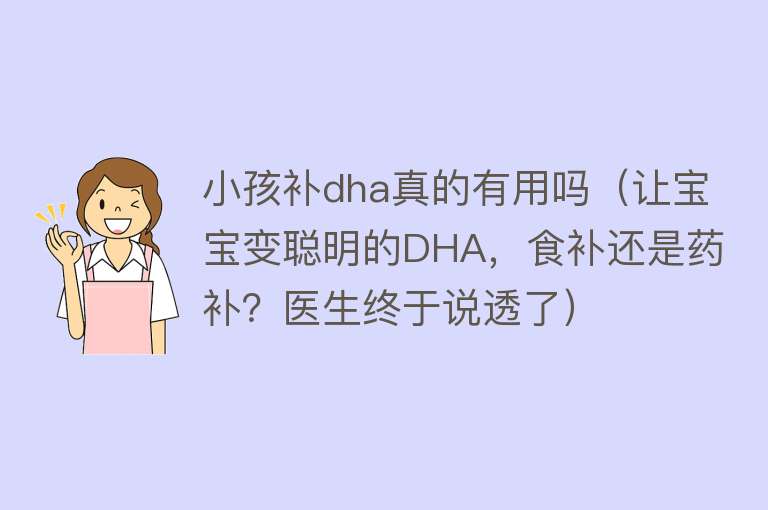 小孩补dha真的有用吗（让宝宝变聪明的DHA，食补还是药补？医生终于说透了）